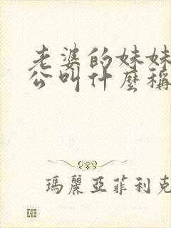 老婆的妹妹的老公叫什么称呼