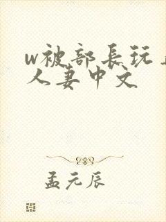 w被部长玩弄的人妻中文