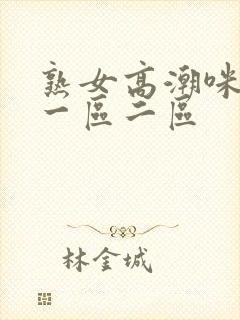 熟女高潮咪咪爱一区二区