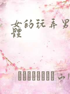 女的玩弄男的身体