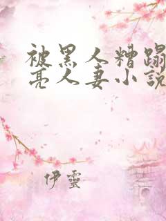 被黑人糟蹋的漂亮人妻小说