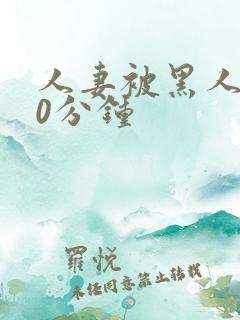 人妻被黑人操30分钟