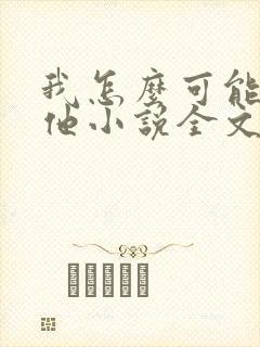 我怎么可能喜欢他小说全文免费阅读