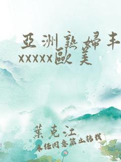 亚洲熟妇丰满色xxxxx欧美