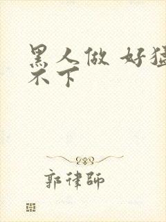 黑人做 好猛停不下