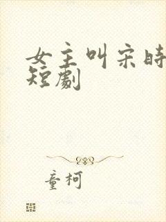 女主叫宋时欢的短剧