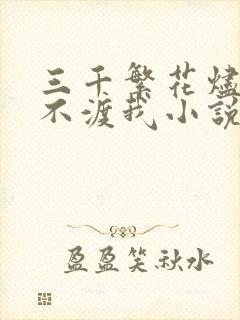 三千繁花烬忘川不渡我小说