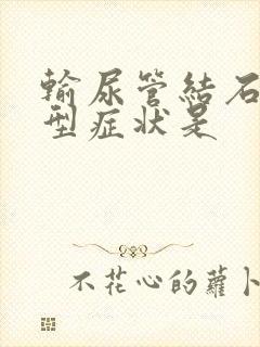 输尿管结石的典型症状是