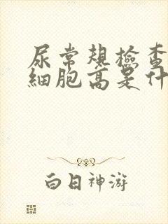 尿常规检查尿红细胞高是什么原因