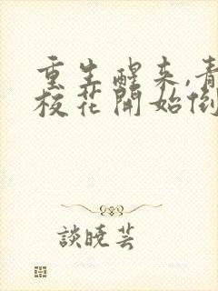 重生醒来,青梅校花开始倒追我全本免费下载