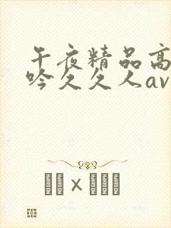 午夜精品高潮呻吟久久人av