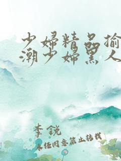 少妇精品揄拍高潮少妇黑人