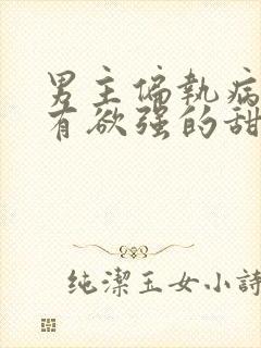 男主偏执病态占有欲强的甜宠文