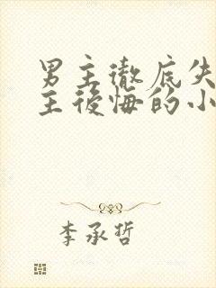 男主彻底失去女主后悔的小说