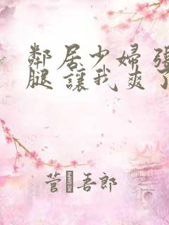 邻居少妇 张开腿 让我爽了一夜