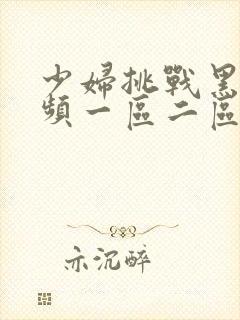 少妇挑战黑人视频一区二区