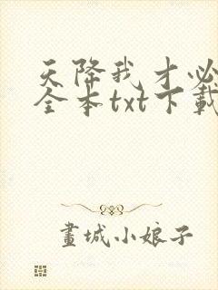 天降我才必有用全本txt下载