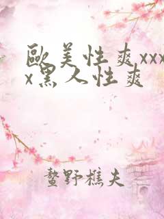 欧美性爽xxxx黑人性爽