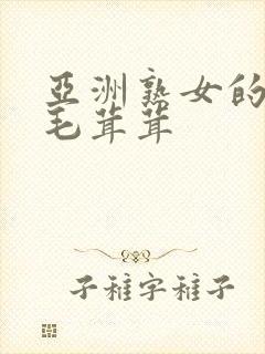 亚洲熟女的熟妇毛茸茸