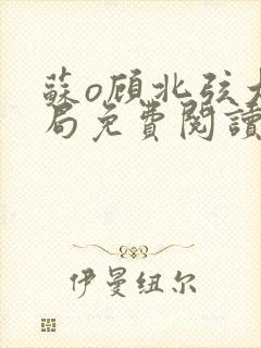 苏o顾北弦大结局免费阅读小说