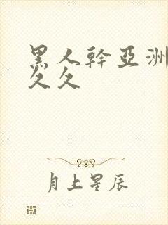 黑人干亚洲女人久久