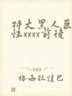 特大黑人巨交吊性xxxx前后