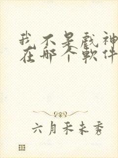 我不是戏神小说在哪个软件看