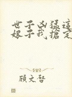 世子凶猛这个小娘子我抢定了合集