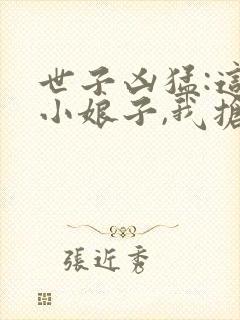 世子凶猛:这个小娘子,我抢定了 第48章