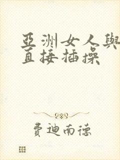 亚洲女人与黑人直接插操