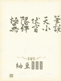 极限伏天笔趣阁无弹窗小说