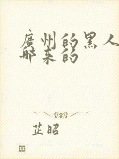 广州的黑人都是哪来的