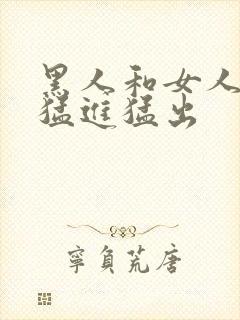 黑人和女人啪啪猛进猛出