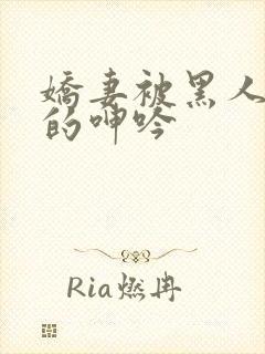 娇妻被黑人交杂的呻吟