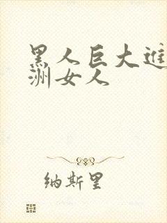 黑人巨大进入亚洲女人