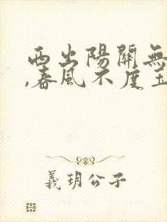 西出阳关无故人,春风不度玉门关