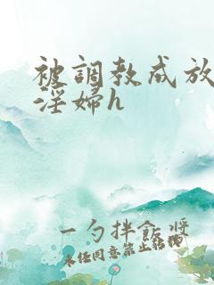 被调教成放荡小淫妇h