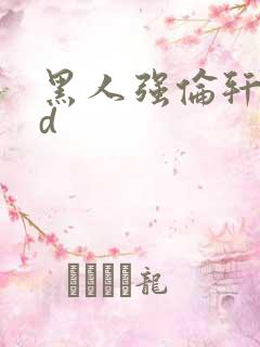 黑人强伦轩性hd