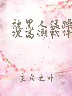 被黑人猛躁12次高潮软件