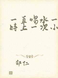 一直喝水一个小时上一次小便正常吗