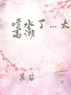 喷水了…太爽了高潮