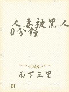 人妻被黑人操30分钟