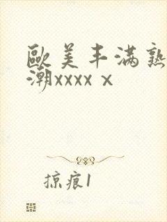 欧美丰满熟妇高潮xxxxⅹ