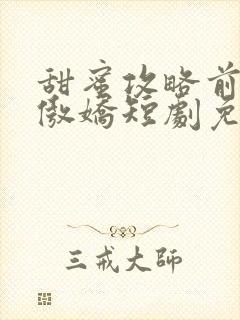 甜蜜攻略前妻太傲娇短剧免费观看大结局