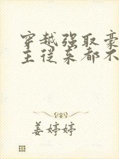 穿越强取豪夺女主从来都不爱男主