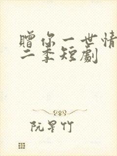 赠你一世情深第二季短剧