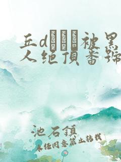 丘dエミリ被黑人绝顶番号