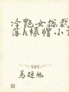 冷艳女总裁的堕落h绿帽小说