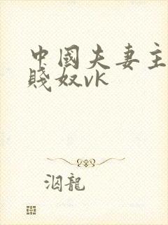 中国夫妻主调教贱奴vk