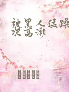 被黑人猛躁1o次高潮